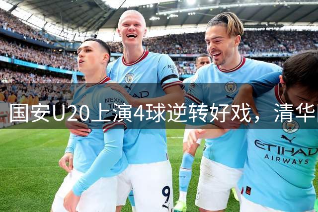 国安U20上演4球逆转好戏，清华附中新星驰援球队